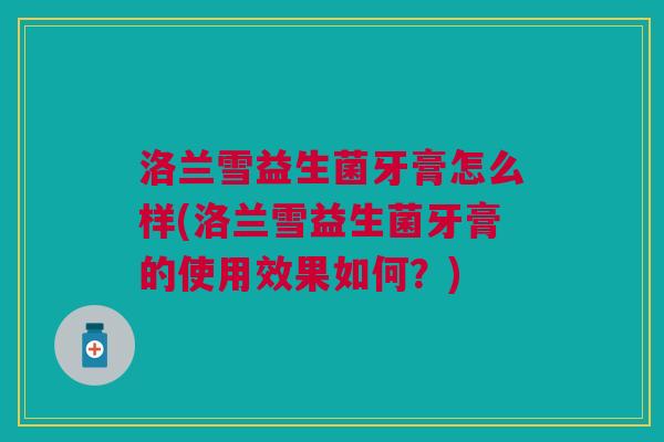 洛兰雪益生菌牙膏怎么样(洛兰雪益生菌牙膏的使用效果如何?)