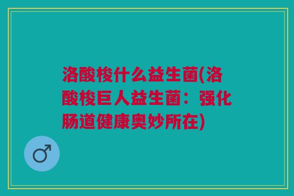 洛酸梭什么益生菌(洛酸梭巨人益生菌:强化肠道健康奥妙所在)