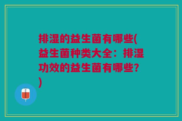 排湿的益生菌有哪些(益生菌种类大全:排湿功效的益生菌有哪些?)