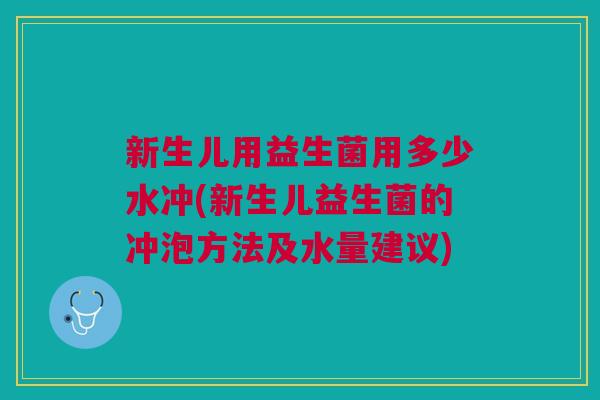 新生儿用益生菌用多少水冲(新生儿益生菌的冲泡方法及水量建议) 新生儿用益生菌用多少水冲(新生儿益生菌的冲泡方法及水量建议)