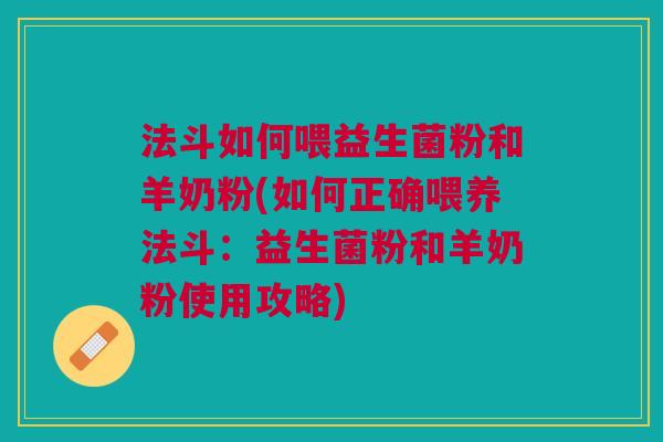 法斗如何喂益生菌粉和羊奶粉(如何正确喂养法斗:益生菌粉和羊奶粉使用攻略) 法斗如何喂益生菌粉和羊奶粉(如何正确喂养法斗:益生菌粉和羊奶粉使用攻略)