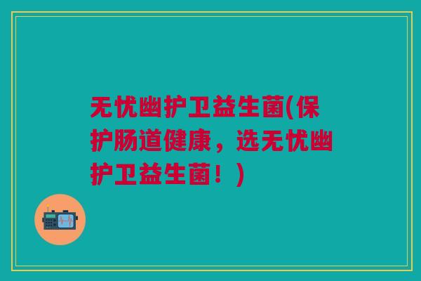 无忧幽护卫益生菌(保护肠道健康,选无忧幽护卫益生菌!)
