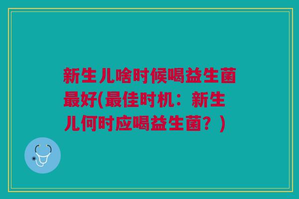 新生儿啥时候喝益生菌好(佳时机:新生儿何时应喝益生菌?) 新生儿啥时候喝益生菌好(佳时机:新生儿何时应喝益生菌?)