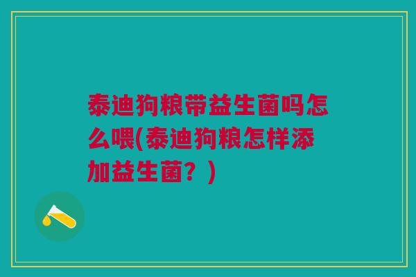 泰迪狗粮带益生菌吗怎么喂(泰迪狗粮怎样添加益生菌?) 泰迪狗粮带益生菌吗怎么喂(泰迪狗粮怎样添加益生菌?)