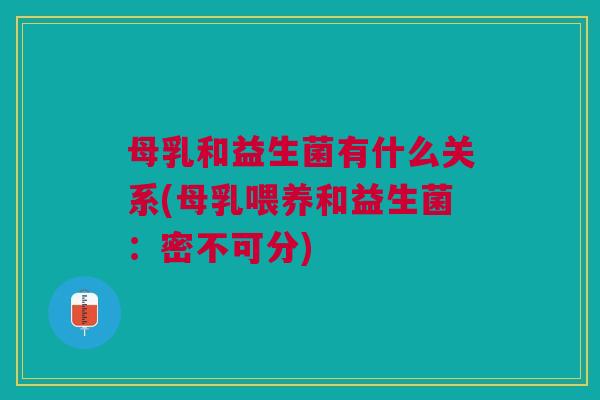 母乳和益生菌有什么关系(母乳喂养和益生菌:密不可分)