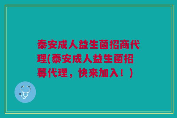 泰安成人益生菌招商代理(泰安成人益生菌招募代理,快来加入!) 泰安成人益生菌招商代理(泰安成人益生菌招募代理,快来加入!)
