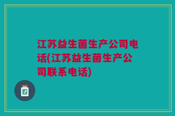 江苏益生菌生产公司电话(江苏益生菌生产公司联系电话)