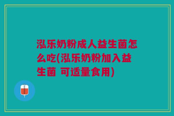 泓乐奶粉成人益生菌怎么吃(泓乐奶粉加入益生菌 可适量食用)