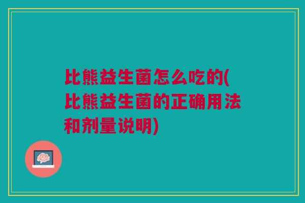 比熊益生菌怎么吃的(比熊益生菌的正确用法和剂量说明) 比熊益生菌怎么吃的(比熊益生菌的正确用法和剂量说明)