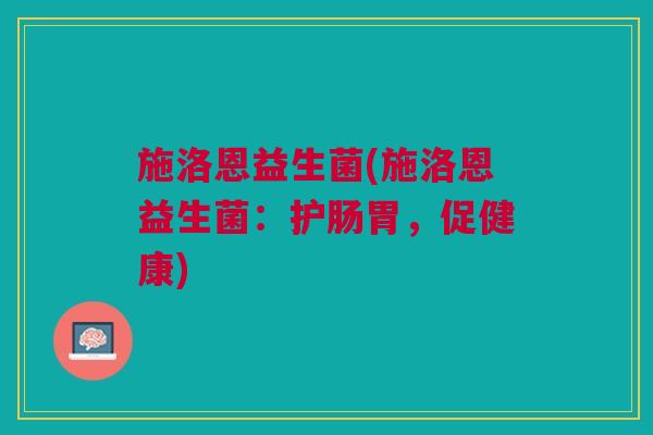 施洛恩益生菌(施洛恩益生菌:护肠胃,促健康)