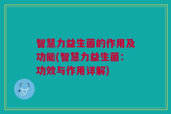 智慧力益生菌的作用及功能(智慧力益生菌:功效与作用详解)