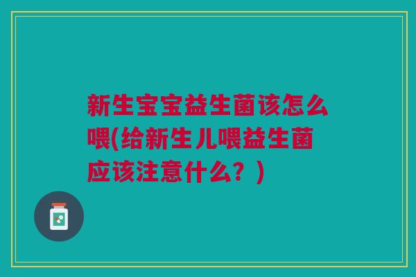 新生宝宝益生菌该怎么喂(给新生儿喂益生菌应该注意什么?)