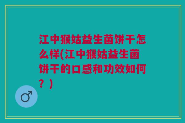 江中猴姑益生菌饼干怎么样(江中猴姑益生菌饼干的口感和功效如何?)