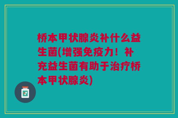 桥本炎补什么益生菌(增强力!补充益生菌有助于桥本炎) 桥本炎补什么益生菌(增强力!补充益生菌有助于桥本炎)
