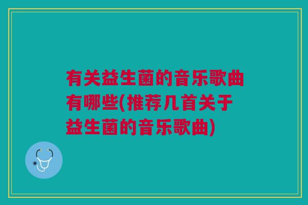 有关益生菌的音乐歌曲有哪些(推荐几首关于益生菌的音乐歌曲)