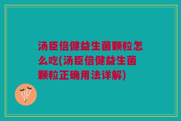 汤臣倍健益生菌颗粒怎么吃(汤臣倍健益生菌颗粒正确用法详解) 汤臣倍健益生菌颗粒怎么吃(汤臣倍健益生菌颗粒正确用法详解)