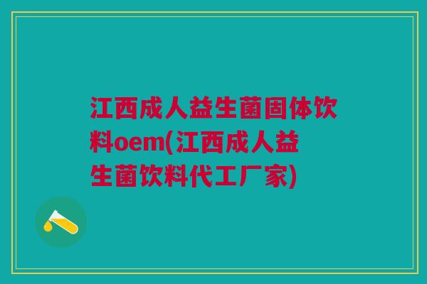江西成人益生菌固体饮料oem(江西成人益生菌饮料代工厂家)
