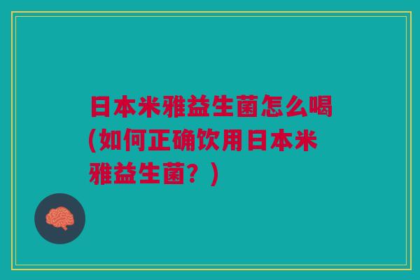日本米雅益生菌怎么喝(如何正确饮用日本米雅益生菌?) 日本米雅益生菌怎么喝(如何正确饮用日本米雅益生菌?)