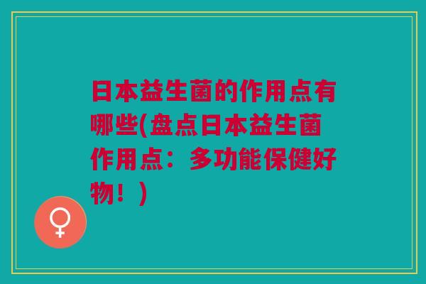 日本益生菌的作用点有哪些(盘点日本益生菌作用点:多功能保健好物!)