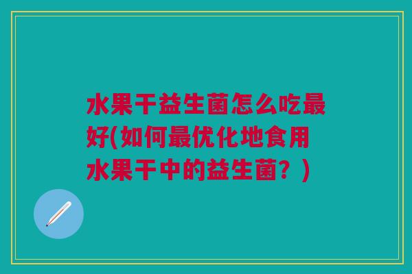 水果干益生菌怎么吃最好(如何最优化地食用水果干中的益生菌?)