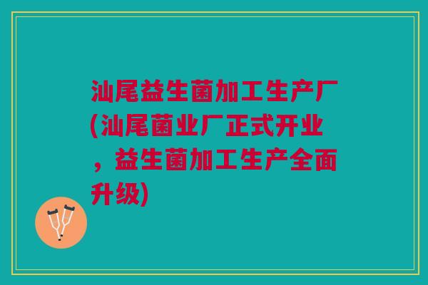 汕尾益生菌加工生产厂(汕尾菌业厂正式开业,益生菌加工生产全面升级)