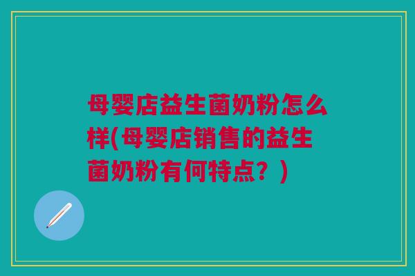 母婴店益生菌奶粉怎么样(母婴店销售的益生菌奶粉有何特点？)