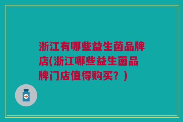 浙江有哪些益生菌品牌店(浙江哪些益生菌品牌门店值得购买?)