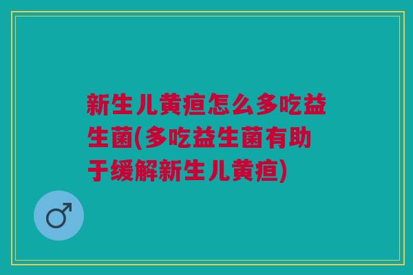 新生儿黄疸怎么多吃益生菌(多吃益生菌有助于缓解新生儿黄疸)