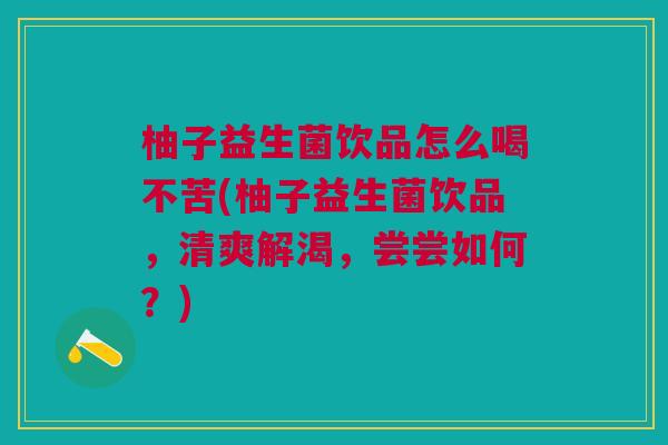 柚子益生菌饮品怎么喝不苦(柚子益生菌饮品,清爽解渴,尝尝如何?)