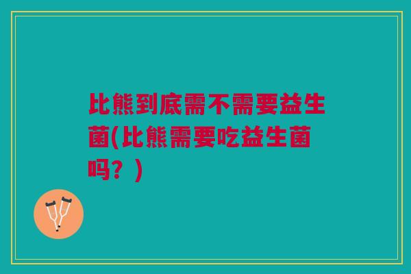 比熊到底需不需要益生菌(比熊需要吃益生菌吗?) 比熊到底需不需要益生菌(比熊需要吃益生菌吗?)