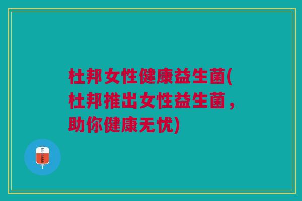 杜邦女性健康益生菌(杜邦推出女性益生菌,助你健康无忧)