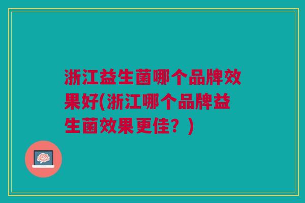 浙江益生菌哪个品牌效果好(浙江哪个品牌益生菌效果更佳？)
