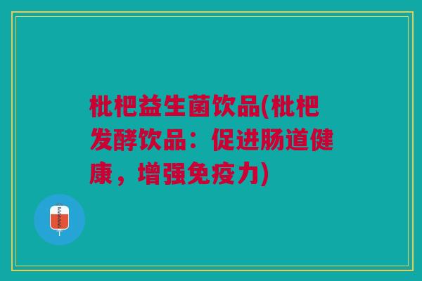 枇杷益生菌饮品(枇杷发酵饮品:促进肠道健康,增强免疫力)