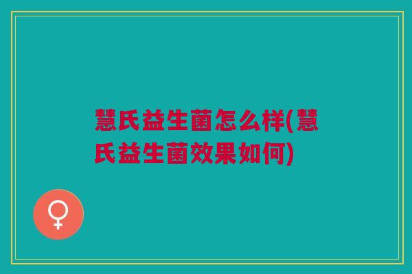 慧氏益生菌怎么样(慧氏益生菌效果如何)