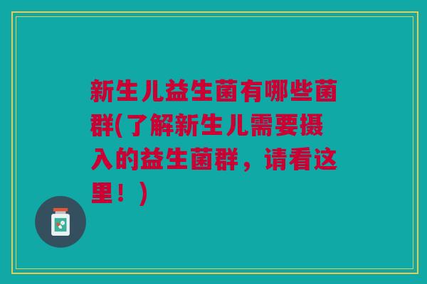 新生儿益生菌有哪些菌群(了解新生儿需要摄入的益生菌群,请看这里!)