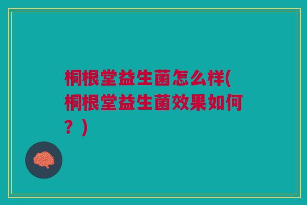 桐根堂益生菌怎么样(桐根堂益生菌效果如何?)
