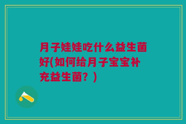 月子娃娃吃什么益生菌好(如何给月子宝宝补充益生菌?) 月子娃娃吃什么益生菌好(如何给月子宝宝补充益生菌?)