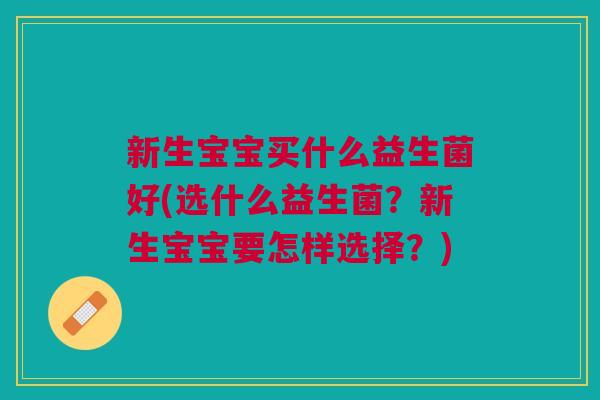 新生宝宝买什么益生菌好(选什么益生菌?新生宝宝要怎样选择?) 新生宝宝买什么益生菌好(选什么益生菌?新生宝宝要怎样选择?)