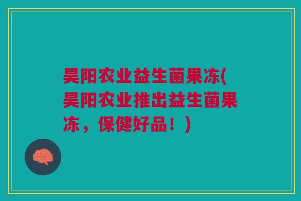 昊阳农业益生菌果冻(昊阳农业推出益生菌果冻,保健好品!)