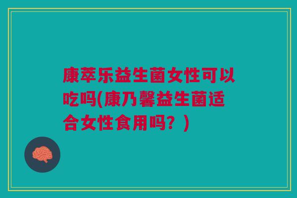 康萃乐益生菌女性可以吃吗(康乃馨益生菌适合女性食用吗?)