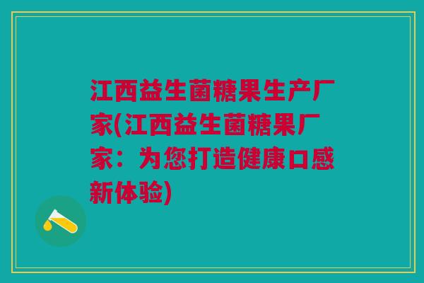 江西益生菌糖果生产厂家(江西益生菌糖果厂家:为您打造健康口感新体验)