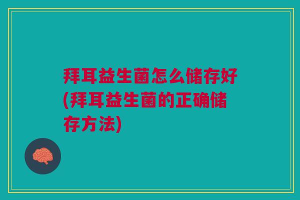 拜耳益生菌怎么储存好(拜耳益生菌的正确储存方法) 拜耳益生菌怎么储存好(拜耳益生菌的正确储存方法)