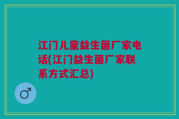 江门儿童益生菌厂家电话(江门益生菌厂家联系方式汇总)