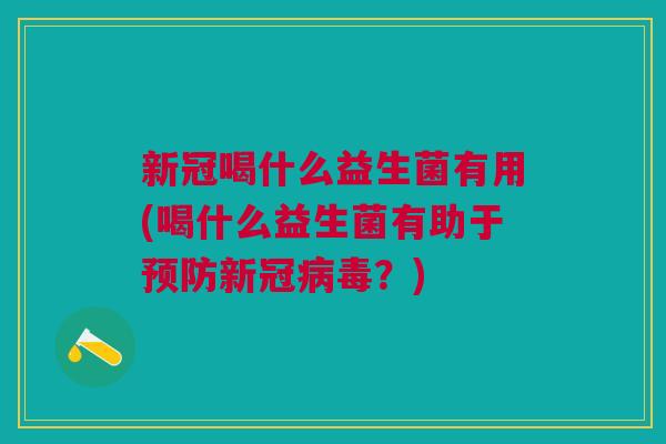 新冠喝什么益生菌有用(喝什么益生菌有助于预防新冠病毒?)