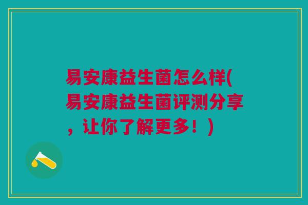 易安康益生菌怎么样(易安康益生菌评测分享,让你了解更多!)