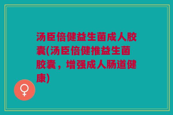 汤臣倍健益生菌成人胶囊(汤臣倍健推益生菌胶囊,增强成人肠道健康)
