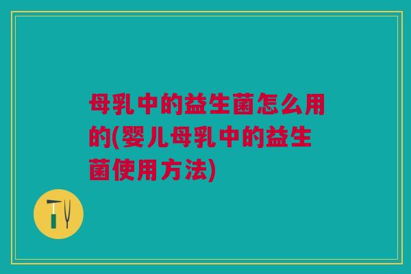 母乳中的益生菌怎么用的(婴儿母乳中的益生菌使用方法) 母乳中的益生菌怎么用的(婴儿母乳中的益生菌使用方法)