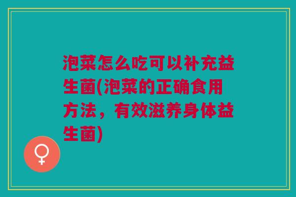 泡菜怎么吃可以补充益生菌(泡菜的正确食用方法,有效滋养身体益生菌) 泡菜怎么吃可以补充益生菌(泡菜的正确食用方法,有效滋养身体益生菌)