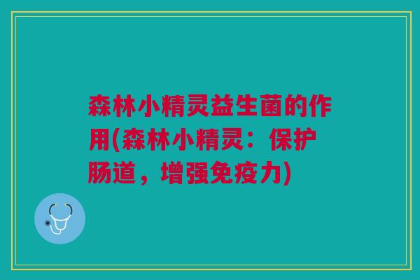 森林小精灵益生菌的作用(森林小精灵:保护肠道,增强免疫力)