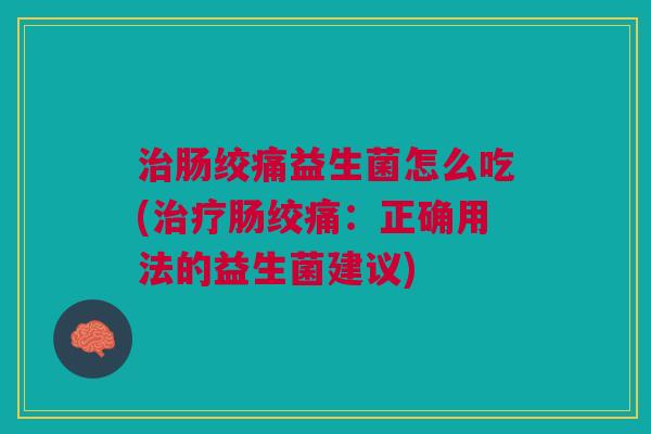 肠绞痛益生菌怎么吃(肠绞痛:正确用法的益生菌建议) 肠绞痛益生菌怎么吃(肠绞痛:正确用法的益生菌建议)